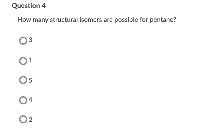 Question 4
How many structural isomers are possible for pentane?
3
01
O5
14
O2
