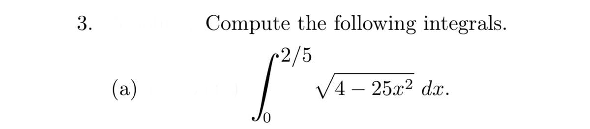 3.
Compute the following integrals.
~2/5
V4 – 25x² dx.
(а)
0,
