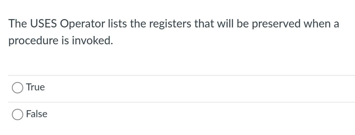 The USES Operator lists the registers that will be preserved when a
procedure is invoked.
True
O False
