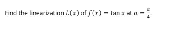 Find the linearization L(x) of f(x) = tan x at a =-
