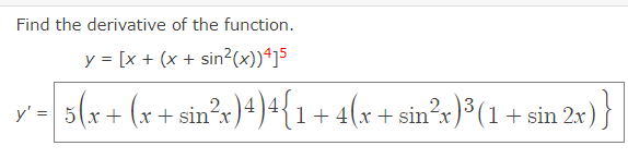 Find the derivative of the function.
y = [x + (x + sin²(x))ª]5
3(x+ (x+ sin²x)4)+{1+4(x+sin²x}³(1+ sin 2r) }
1+ 4(x + sin?x)³(1+ sin 2x)
y' =
+ (x + sin´x
