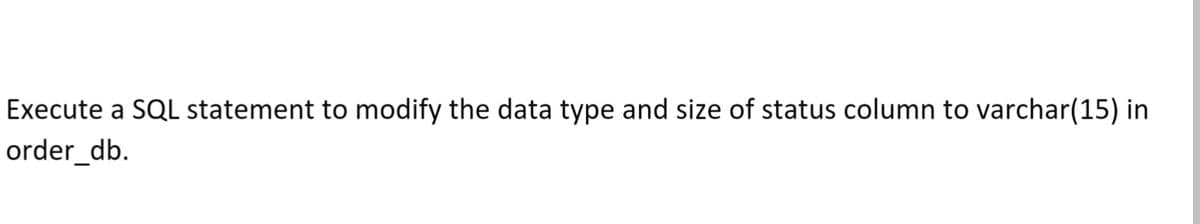 Execute a SQL statement to modify the data type and size of status column to varchar(15) in
order_db.