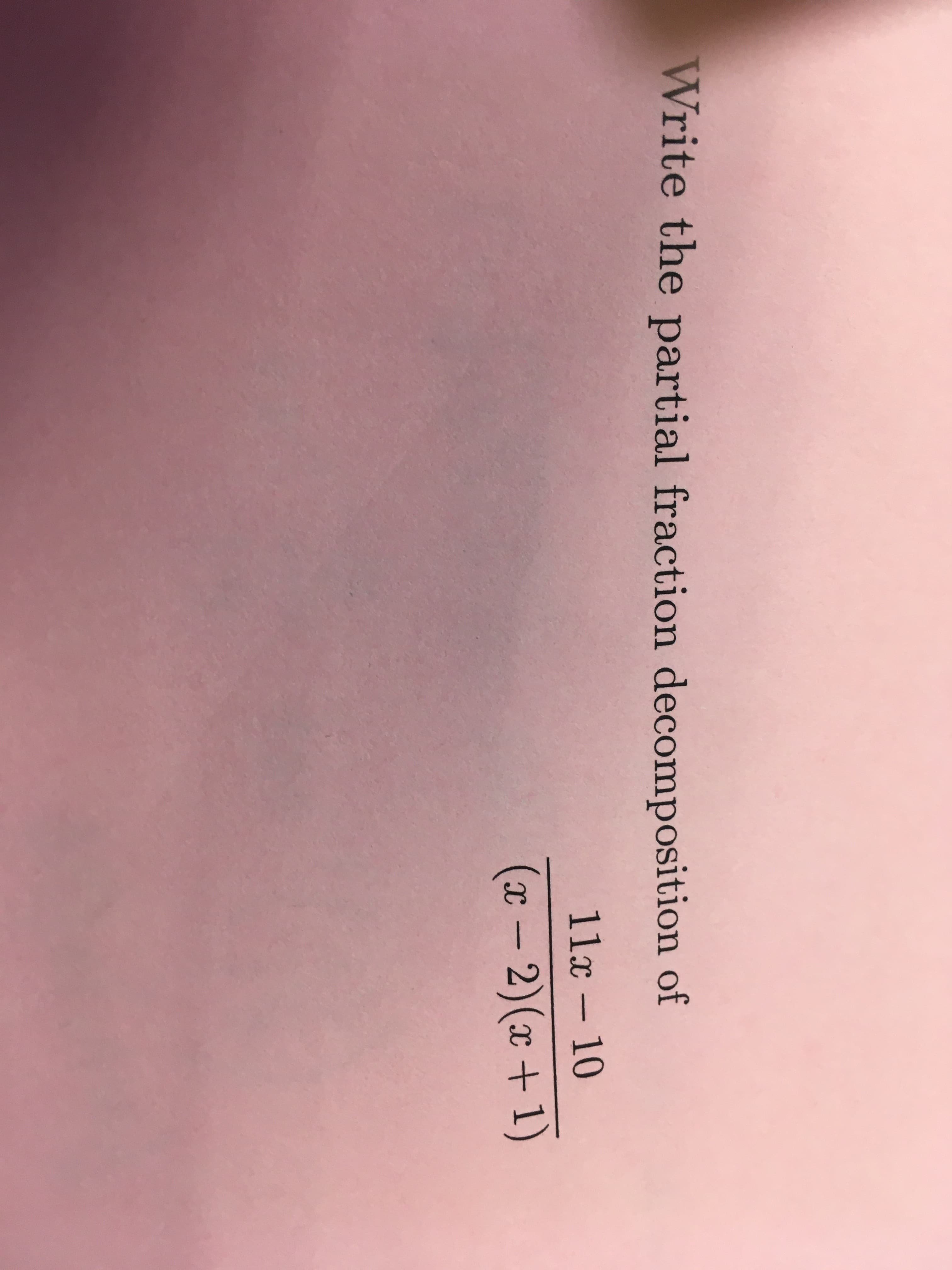 Write the partial fraction decomposition of
11x 10
-
(x -
2)(x+1)
