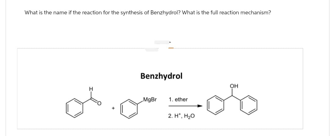 What is the name if the reaction for the synthesis of Benzhydrol? What is the full reaction mechanism?
Benzhydrol
MgBr
1. ether
2. H*, H₂O
OH