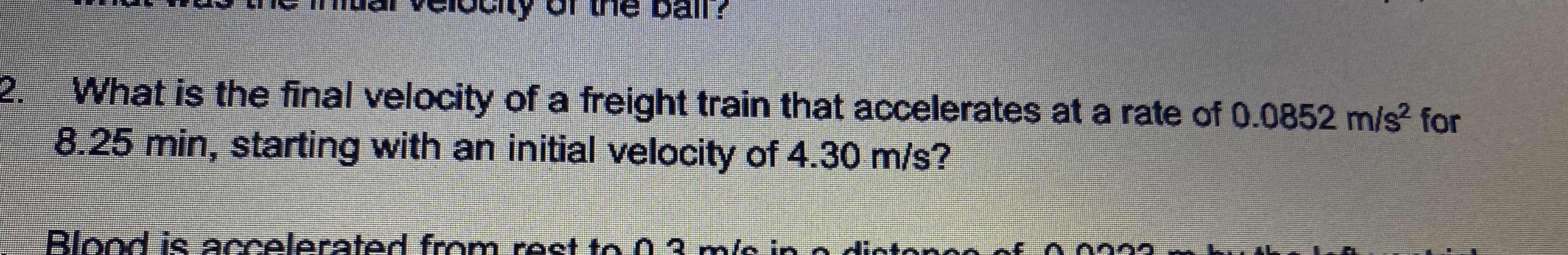 What is the final velocity of a freight train that accelerates at a rate of 0.0852 m/s for
8.25 min, starting with an initial velocity of 4.30 m/s?
