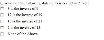 0. Which of the following statements is correct in Z_26?
3 is the inverse of 9
12 is the inverse of 19
17 is the inverse of 21
7 is the inverse of 15
None of the Above