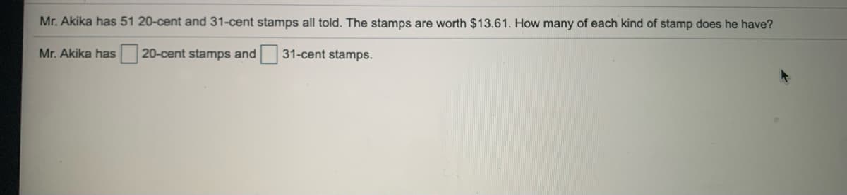 Mr. Akika has 51 20-cent and 31-cent stamps all told. The stamps are worth $13.61. How many of each kind of stamp does he have?
Mr. Akika has 20-cent stamps and 31-cent stamps.
