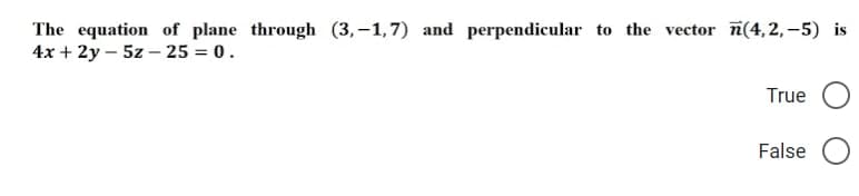 The equation of plane through (3,-1,7) and perpendicular to the vector (4,2,-5) is
4x + 2y5z-25 = 0.
True
False