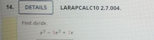 14.
DETAILS
LARAPCALC10 2.7.004.
Find dy/dx.
y3 = 5x3 + 7x
