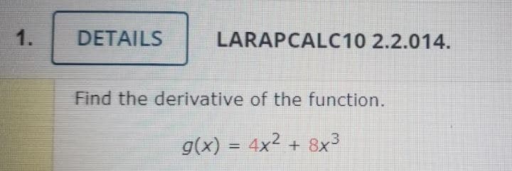 1.
DETAILS
LARAPCALC10 2.2.014.
Find the derivative of the function.
g(x) = 4x² + 8x3
%3D
