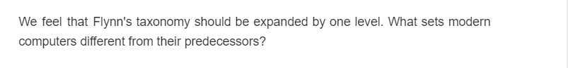 We feel that Flynn's taxonomy should be expanded by one level. What sets modern
computers different from their predecessors?
