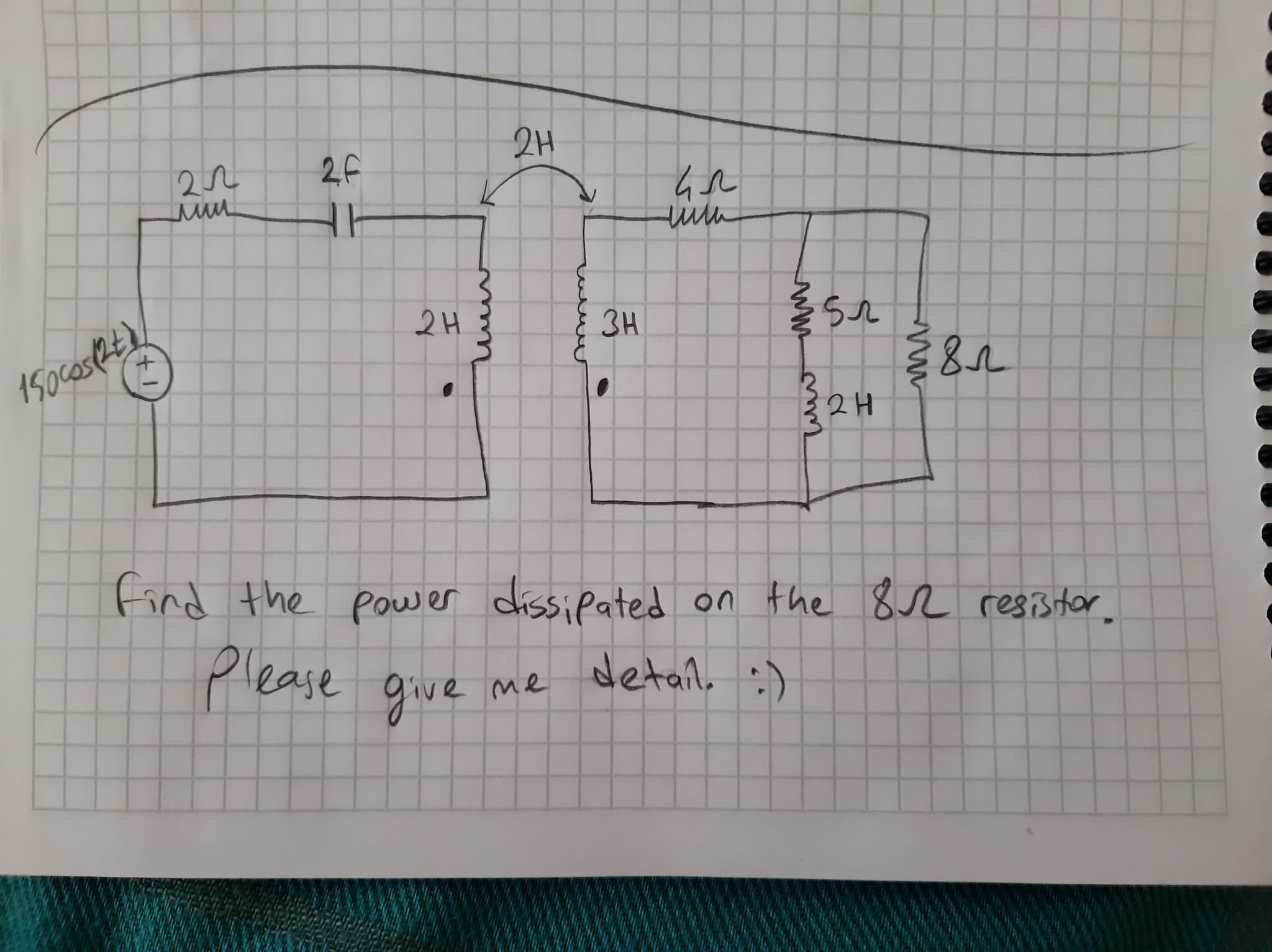 2H
2f
2H
3H
32H
find the pouwer dissipated on the 82 re8i3 tor.
please give
detail :)
me
www
