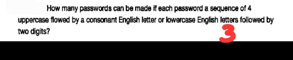 How many passwords can be made if each password a sequence of 4
uppercase flowed by a consonant English letter or lowercase English letters followed by
two digits?
