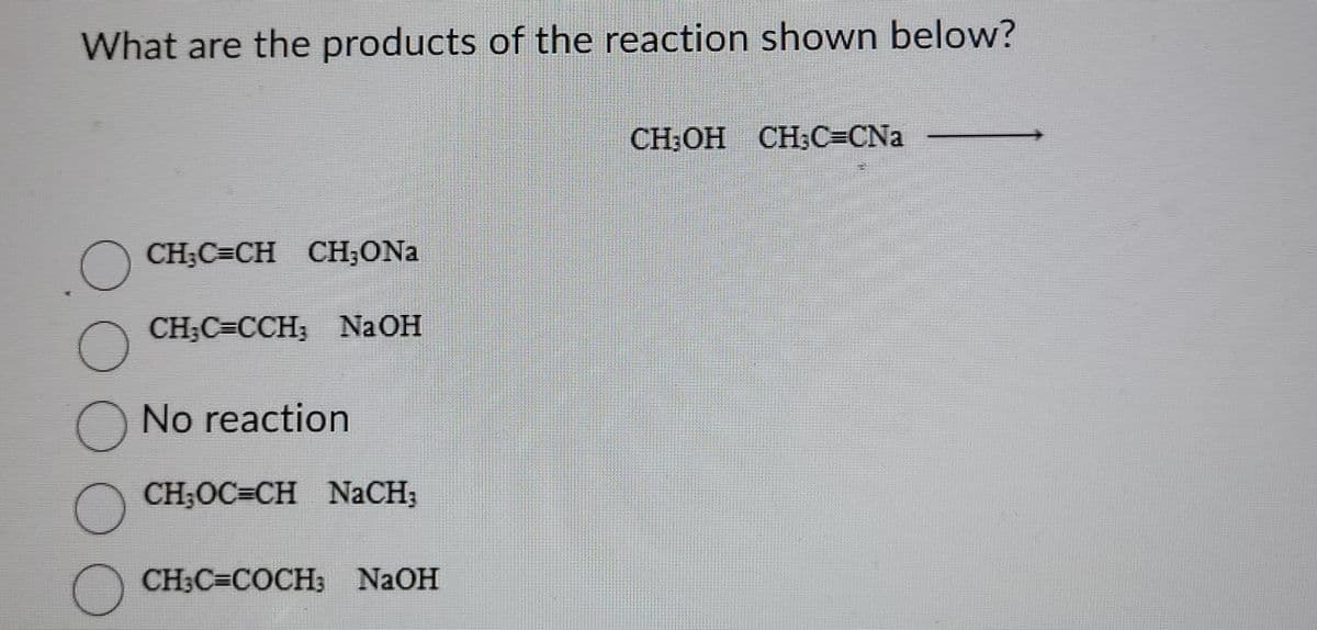 What are the products of the reaction shown below?
O
O
CH;C=CH CH;ONa
CH₂C=CCH, NaOH
No reaction
CH₂OC=CH NACH;
CH₂C=COCH; NaOH
CH₂OH CH₂C=CNa