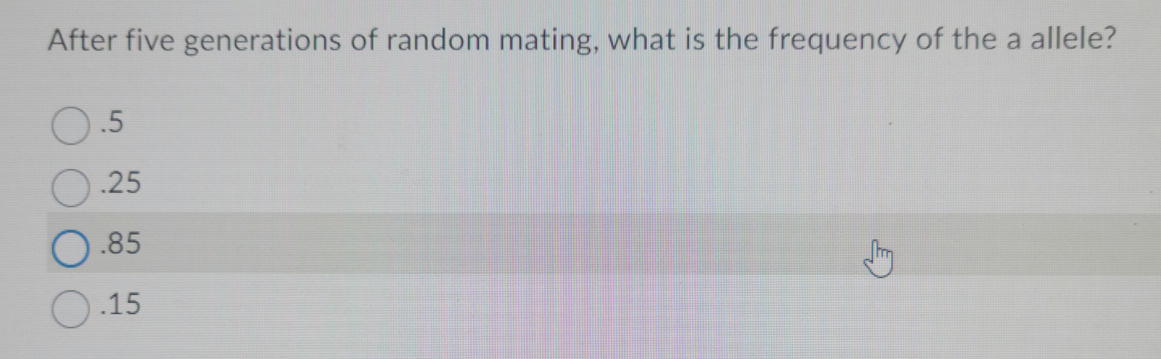 After five generations of random mating, what is the frequency of the a allele?
O
5
25
.85
0.15