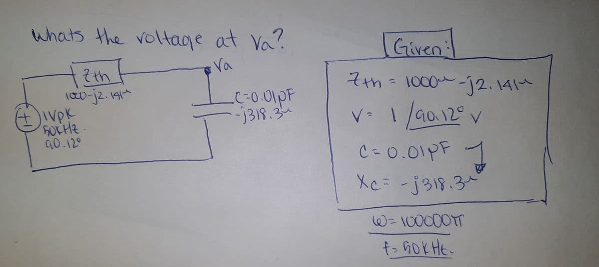 whats the voltage at Va?
Given
Va
Zth
?th
l0-12.1914
Ivpk
7th=
1000~-12.14le
j318.34
V- 1 /a0.12° v
90.12°
C-0.01PF
1
Xc= -j318.34
XC=
W=100000T
