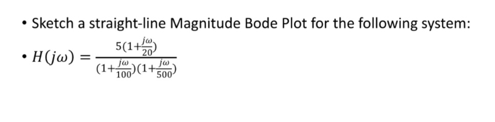 Sketch a straight-line Magnitude Bode Plot for the following system:
5(1+5
(1+0)(1+
• H(jw) :
ja
jw
100
500
