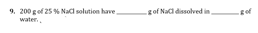 9. 200 g of 25 % NaCl solution have
g of NaCl dissolved in
g of
water.
