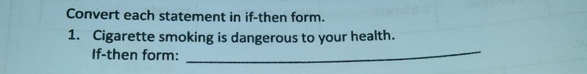 Convert each statement in if-then form.
1. Cigarette smoking is dangerous to your health.
If-then form:
