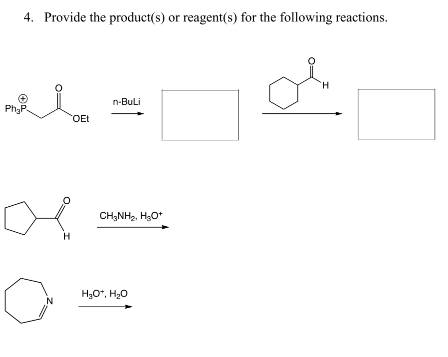 4. Provide the product(s) or reagent(s) for the following reactions.
+
Ph3P
N
H
OEt
n-BuLi
CH3NH₂, H3O+
H₂O+, H₂O
H