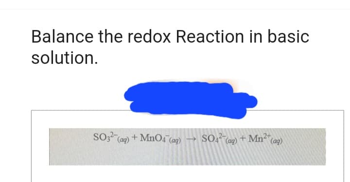 Balance the redox Reaction in basic
solution.
SO32 (aq) + MnO4 (ag)
SO4²- (aq) + Mn²+ (aq)