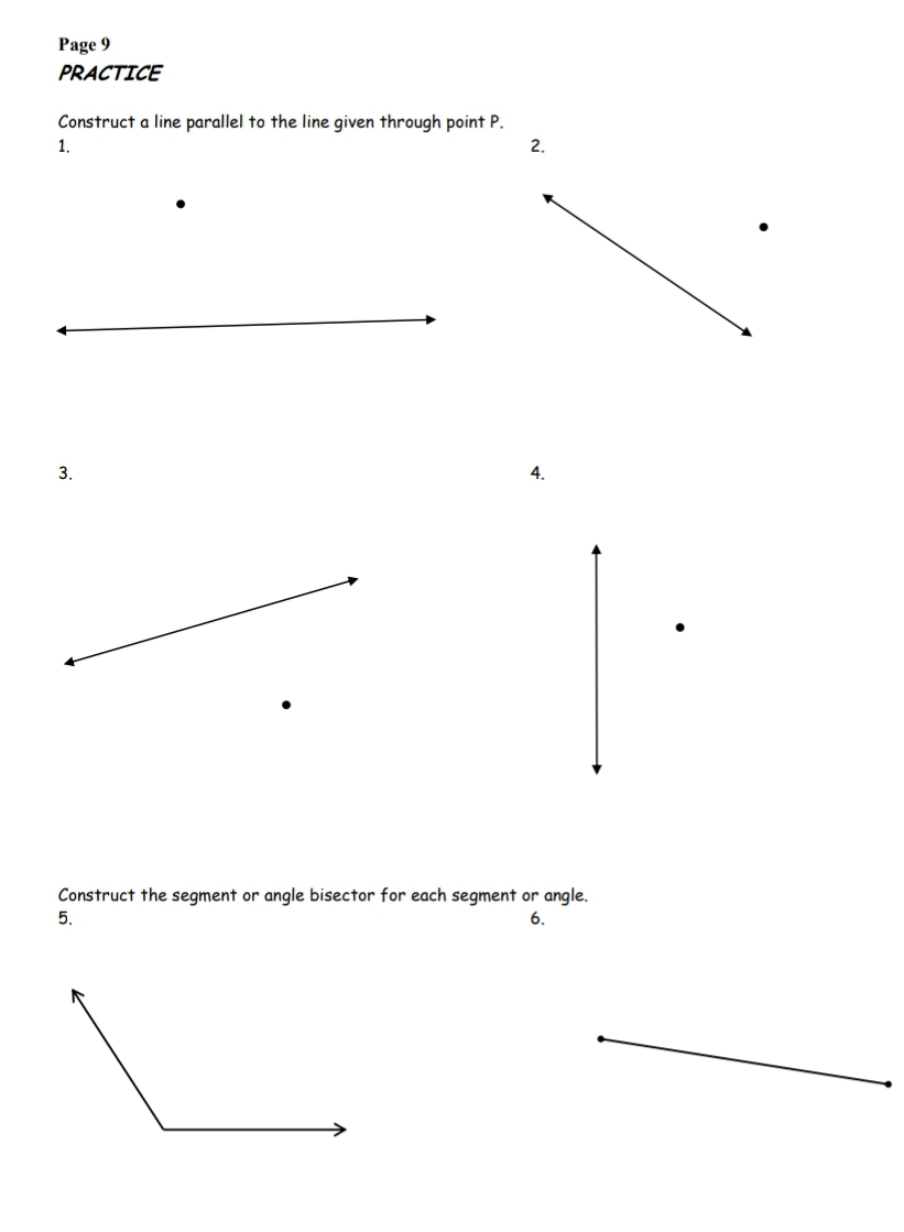 Page 9
PRACTICE
Construct a line parallel to the line given through point P.
1.
2.
3.
4.
Construct the segment or angle bisector for each segment or angle.
5.
6.
