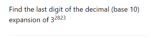 Find the last digit of the decimal (base 10)
expansion
of 32823