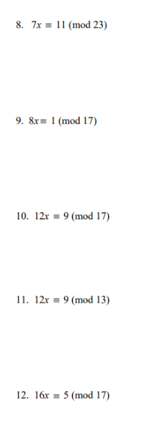 8. 7x 11 (mod 23)
9. 8x= 1 (mod 17)
10. 12x = 9 (mod 17)
11. 12x = 9 (mod 13)
12. 16x = 5 (mod 17)