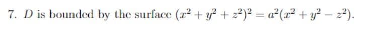 7. D is bounded by the surface (r + y² + z²)² = a²(x² + y² – 2²).
%3D
