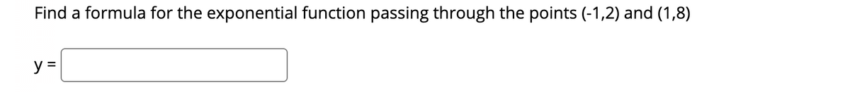 Find a formula for the exponential function passing through the points (-1,2) and (1,8)
y =
