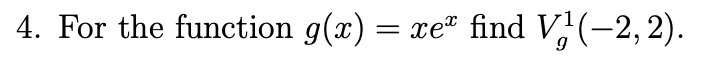 **Problem 4:**

For the function \( g(x) = xe^x \), find \( V^1_g(-2, 2) \).

*Note: The problem involves finding a value related to the given function \( g(x) \) over the interval \([-2, 2]\). Further mathematical context or definitions are necessary to solve this completely.*