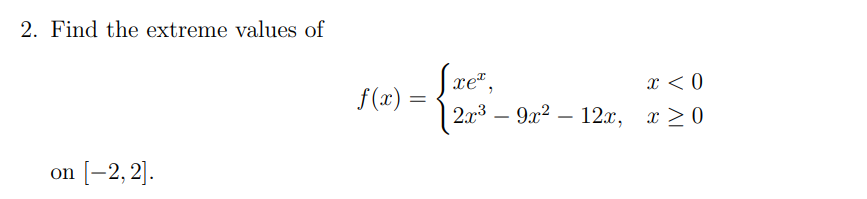 2. Find the extreme values of
on [-2, 2].
f(x) =
Sxeª,
x < 0
| 2x³ – 9x² – 12x, x≥0