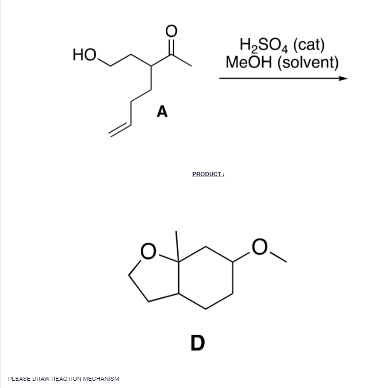 H2SO4 (cat)
MeÕH (solvent)
НО.
A
PRODUCT :
D
PLEASE DRAW REACTION MECHANISM
