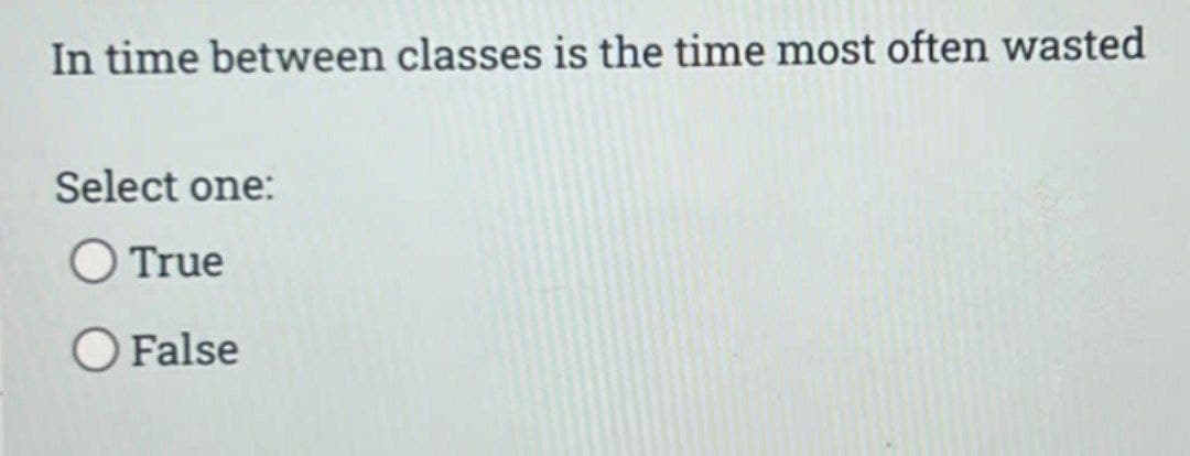 In time between classes is the time most often wasted
Select one:
O True
O False