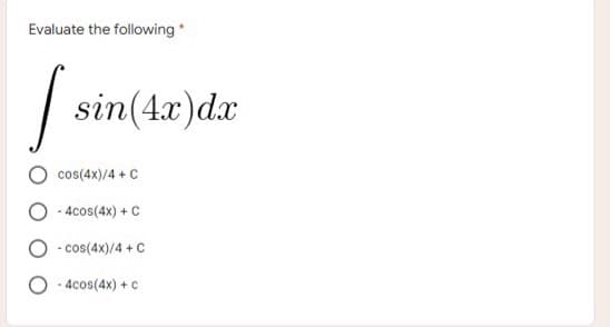 Evaluate the following *
[ sin(4x) dx
cos(4x)/4 + C
-4cos(4x) + C
- cos(4x)/4 + C
-4cos(4x) + c