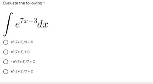 Evaluate the following *
Sela
e7x-3dx
e^(7x-3)/3+C
e^(7x-3) + C
- e^(7x-3)/7 + C
O e^(7x-3)/7 + C