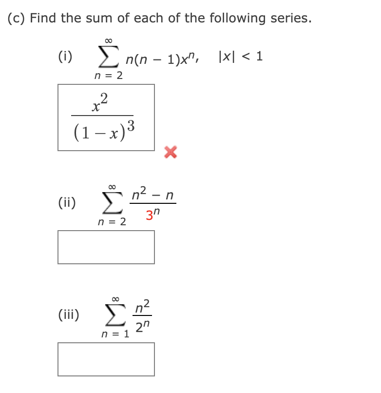 (c) Find the sum of each of the following series.
(i)
2 n(n – 1)x", \x| < 1
n = 2
.2
(1–x)3
n² – n
(ii)
3n
n = 2
(iii)
Σ
2"
n = 1
8
