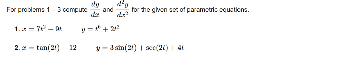 d²y
dy
and
dx
For problems 1 – 3 compute
for the given set of parametric equations.
dx?
1. x = 7t2 – 9t
y = t6 + 2t?
2. x
tan(2t) – 12
y = 3 sin(2t) + sec(2t) + 4t

