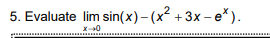 5. Evaluate lim sin(x)-(x² +3x– e*).
1-0
