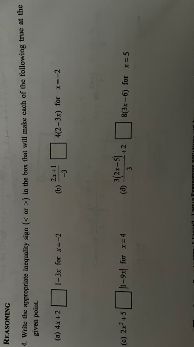 REASONING
4. Write the appropriate inequality sign (< or >) in the box that will make each of the following true at the
given point.
(a) 4x+2
(c) 2x² +5
1-3x for x = -2
1-9x for x=4
(b)
2x+1
-3
(d) 3(2x–5).
3
+2
LINET #2 LINEAR FYBRESSIONS FOUATIO
4(2-3x) for x=-2
8(3x-6) for x=5