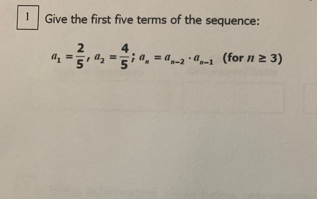 1
Give the first five terms of the sequence:
4
a, =
a, =
;a, = a,-2 ·a,-1
(for n 2 3)
%3D
