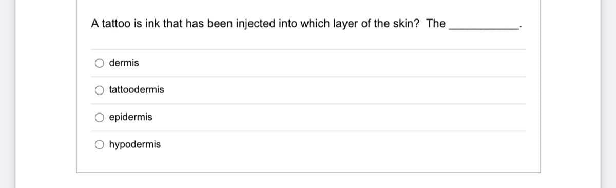A tattoo is ink that has been injected into which layer of the skin? The
O dermis
tattoodermis
O epidermis
O hypodermis
