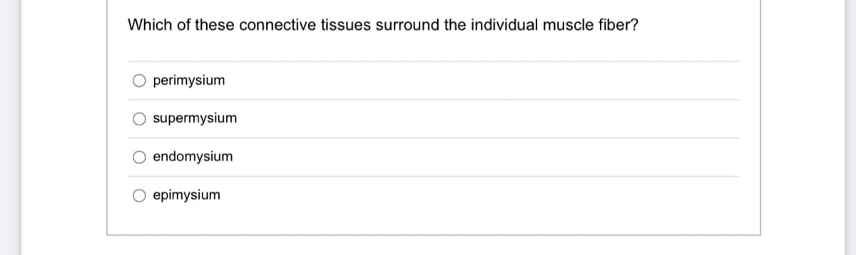 Which of these connective tissues surround the individual muscle fiber?
perimysium
O supermysium
O endomysium
O epimysium
