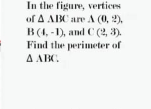 In the figure, vertices
of A ABC are A (0, 2),
B (4, -1), and C (2, 3).
Find the perimeter of
A ABC.
