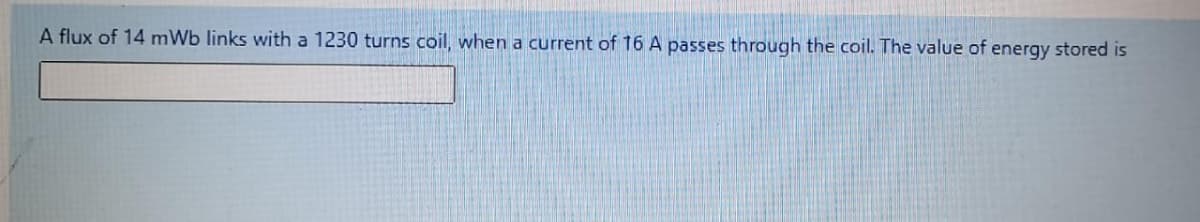 A flux of 14 mWb links with a 1230 turns coil, whena current of 16 A passes through the coil. The value of energy stored is
