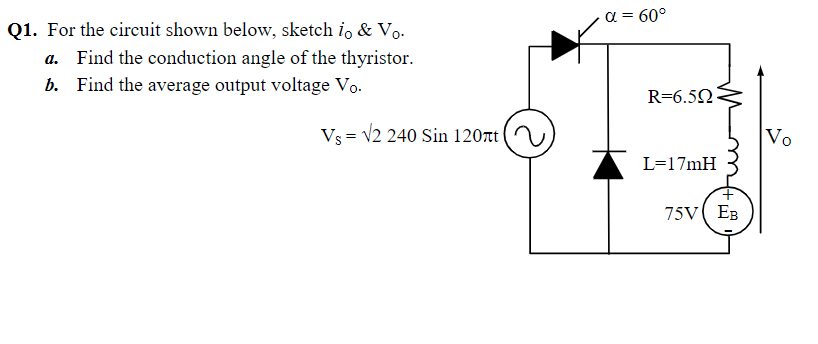 a = 60°
Q1. For the circuit shown below, sketch i, & V.
a. Find the conduction angle of the thyristor.
b. Find the average output voltage Vo.
R=6.52
Vs = V2 240 Sin 120t|
Vo
L=17mH
75V EB
