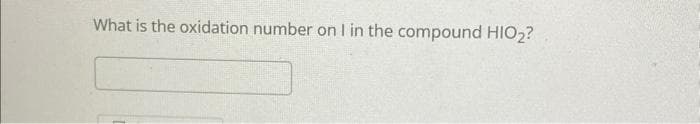 What is the oxidation number on I in the compound HIO₂?