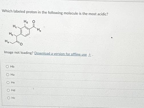 Which labeled proton in the following molecule is the most acidic?
Image not loading? Download a version for offline use.
Hb
O Ha
He
Ha O
O Hd
OHc