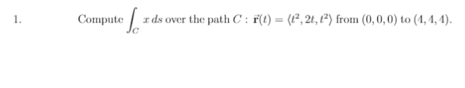 1.
Compute
I ds over the path C : F(t) = (t², 2t, t³) from (0,0,0) to (1, 4, 1).
