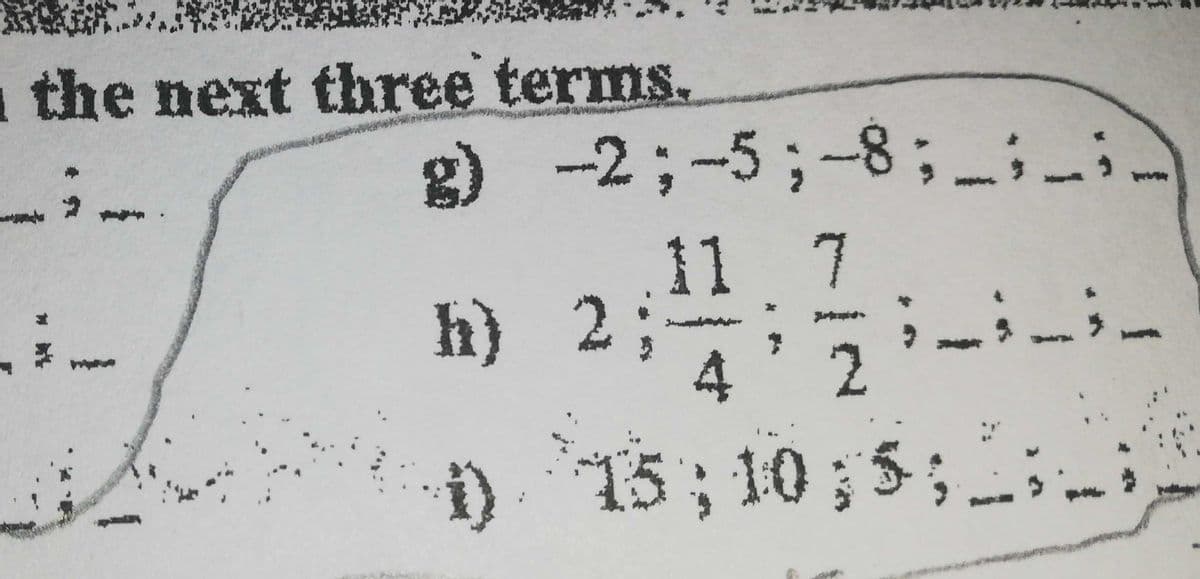 the next three terms.
g) _;)
-2;-5;-8;;-
11 7
h) 2; -inin
4'2
15; 10; 5;
